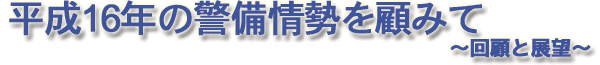 平成16年の警備情勢を顧みて　～回顧と展望～