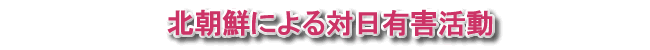 北朝鮮による対日有害活動