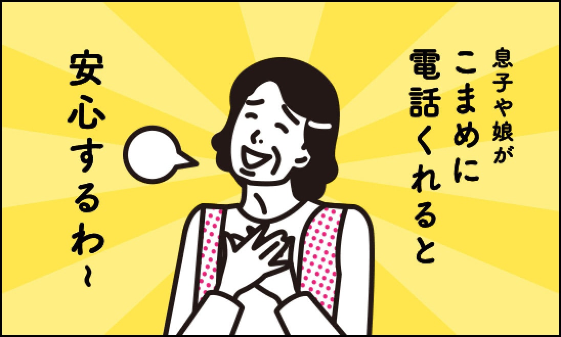 母「息子や娘がこまめに電話くれると安心するわ〜」