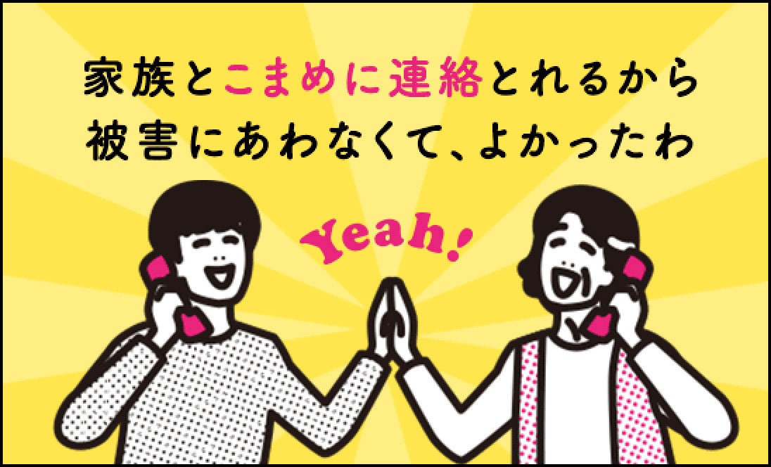 母「家族とこまめに連絡とれるから、被害にあわなくて、よかったわ」