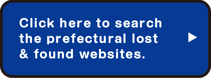 Click here to search the prefectural lost & found websites.