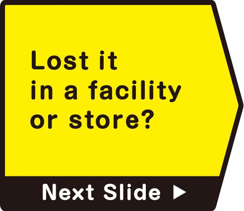 Lost it in a facility or store?　Next Slide