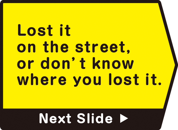 Lost it on the street, or don’t know where you lost it.　Next Slide