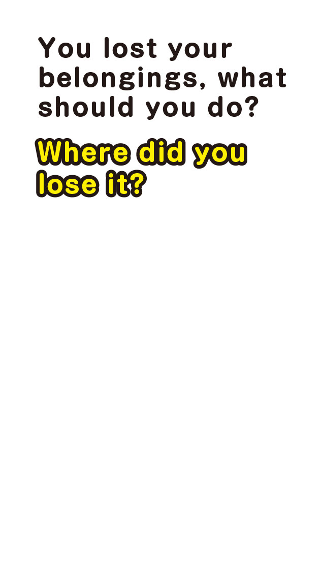 You lost your belongings, what should you do?　Where did you lose it?