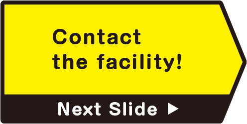 Contact the facility!　Next Slide
