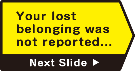 Your lost belonging was not reported...　Next Slide
