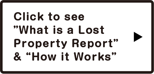Click to see ”What is a Lost Property Report” & “How it Works”