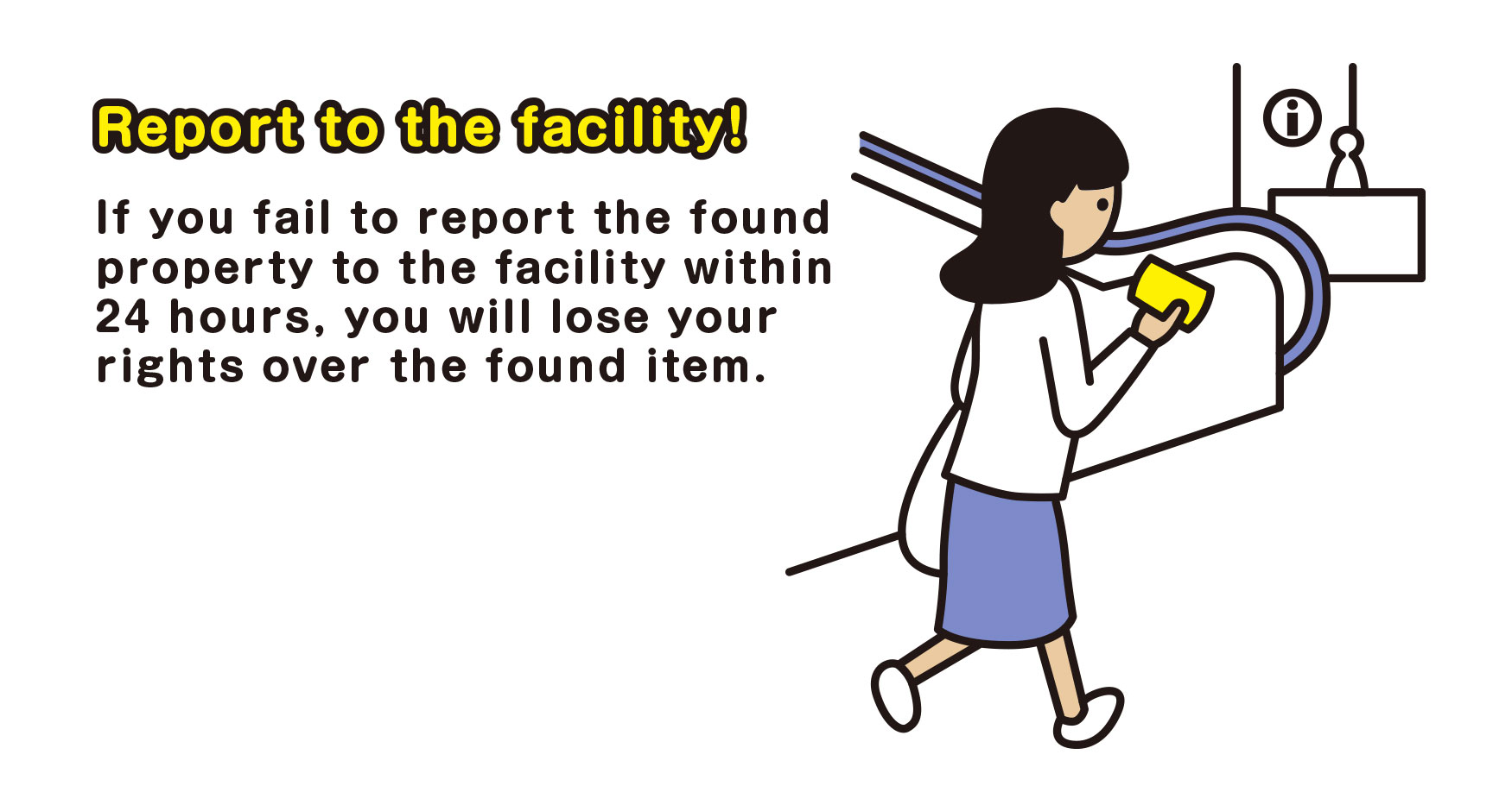 Report the to the facility!　If you fail to report the found property to the facility within 24 hours, you will lose your rights over the found item.