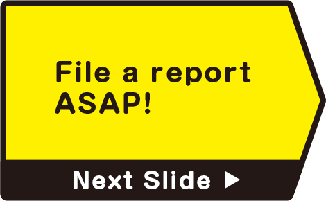 File a report ASAP!　Next Slide