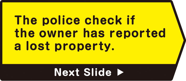 The police check if the owner has reported a lost property.　Next Slide