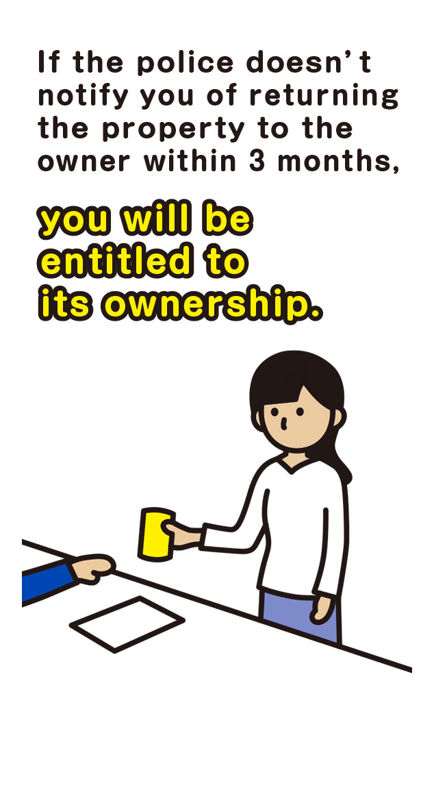 If the police doesn’t notify you of returning the property to the owner within 3 months, you will be entitled to its ownership.
