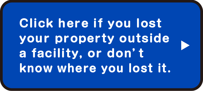Click here if you lost your property outside a facility, or don’t know where you lost it.