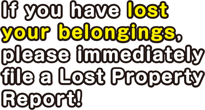 National Police Agency,Information Site of lost belonging.“If you have lost your belongings, please immediately file a Lost Property Report!”