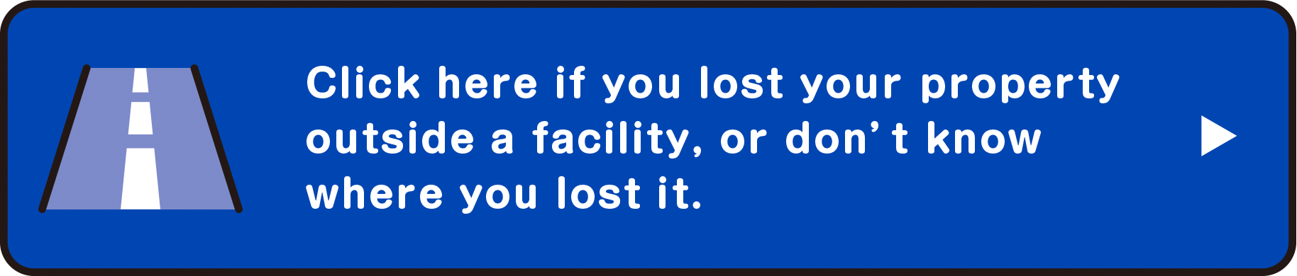 Click here if you lost your property outside a facility, or don’t know where you lost it.