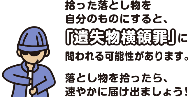 拾った落とし物を自分のものにすると、「遺失物横領罪」に問われる可能性があります。落とし物を拾ったら、速やかに届け出ましょう！