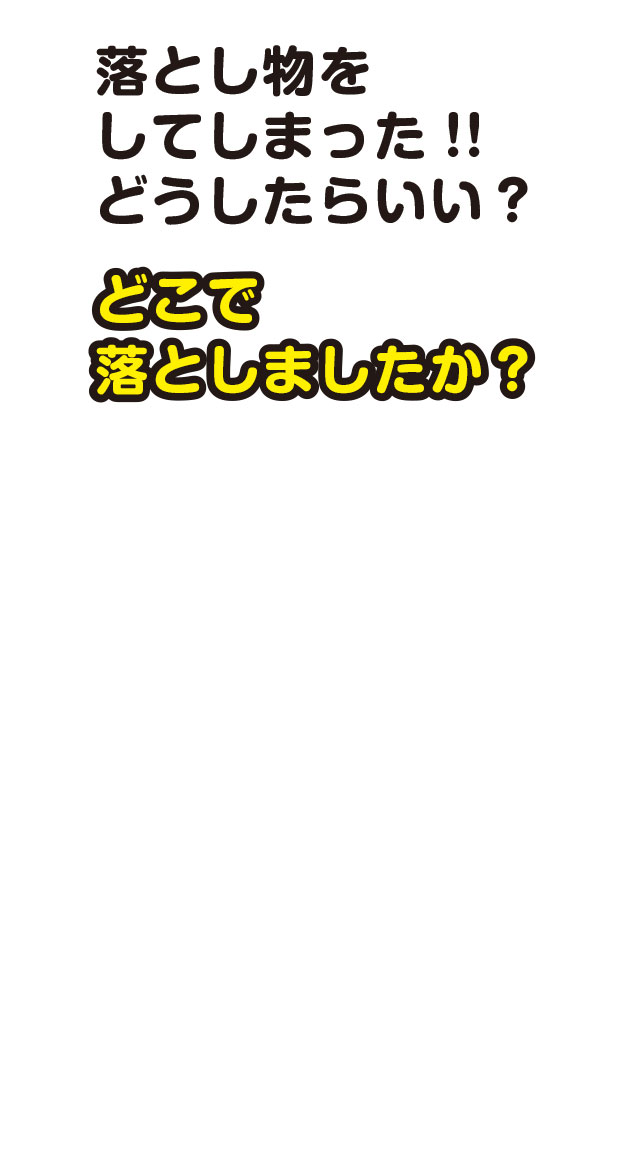 落とし物をしてしまった！！どうしたらいい？　どこで落としましたか？