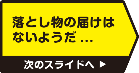 落とし物の届けはないようだ...　次のスライドへ