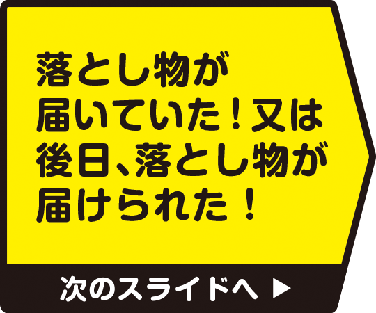 落とし物が届いていた！又は後日、落とし物が届けられた！　次のスライドへ