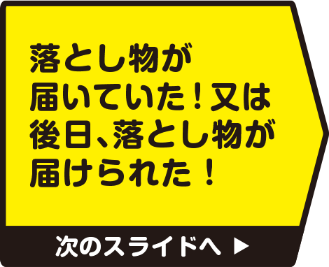 落とし物が届いていた！又は後日、落とし物が届けられた！　次のスライドへ