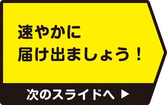 速やかに届け出ましょう！　次のスライドへ