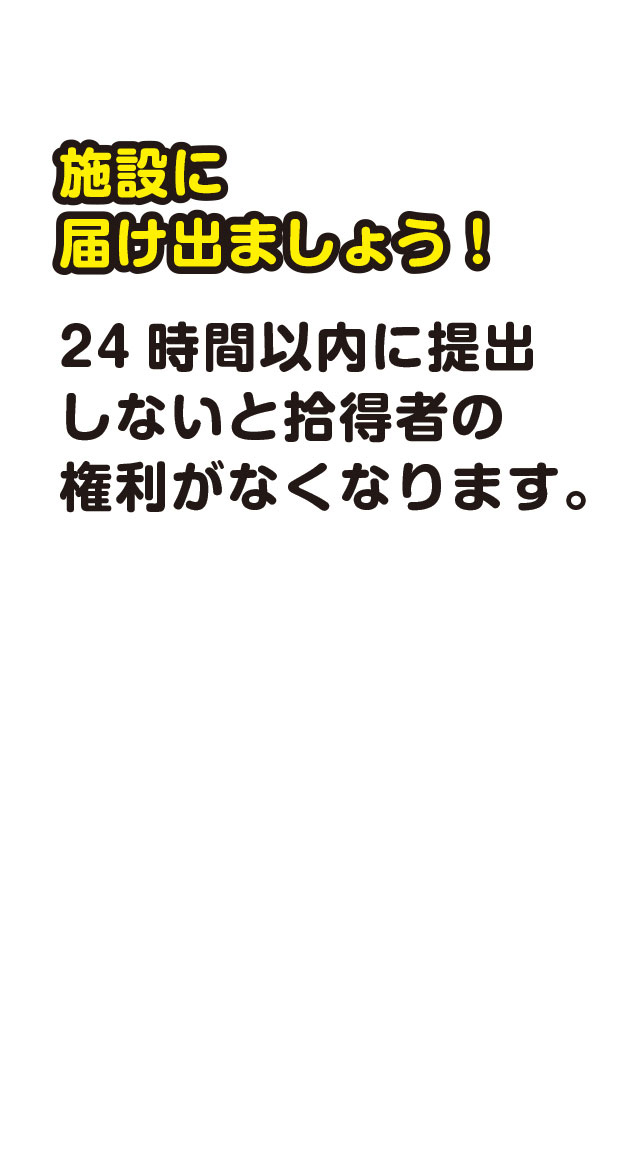 施設に届け出ましょう！　24時間以内に提出しないと拾得者の権利がなくなります。