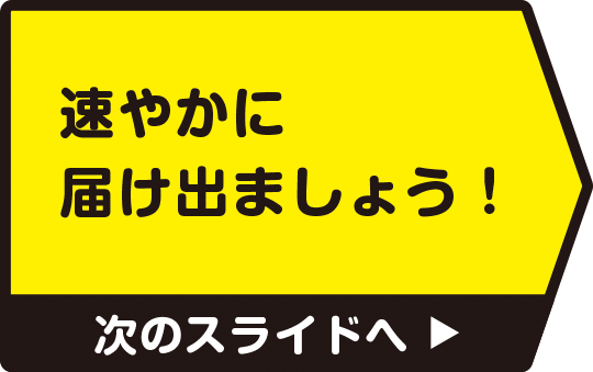 速やかに届け出ましょう！　次のスライドへ