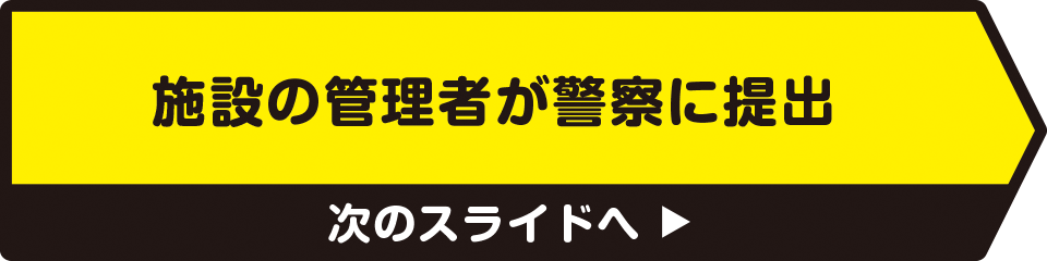 施設の管理者が警察に提出　次のスライドへ