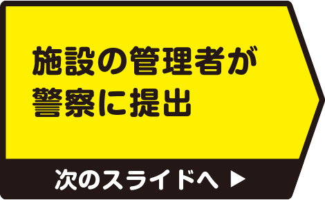 施設の管理者が警察に提出　次のスライドへ