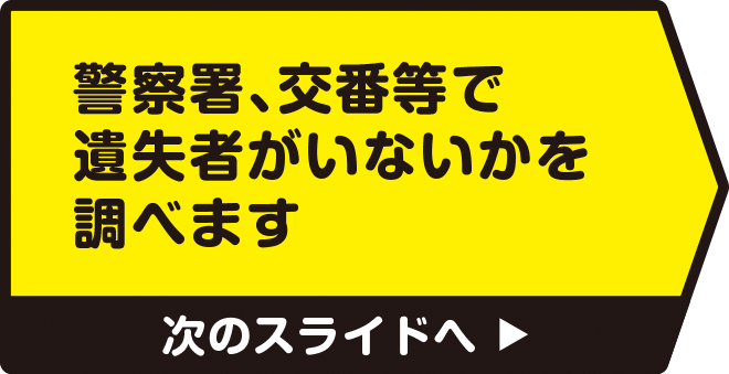 警察署、交番等で遺失者がいないかを調べます　次のスライドへ