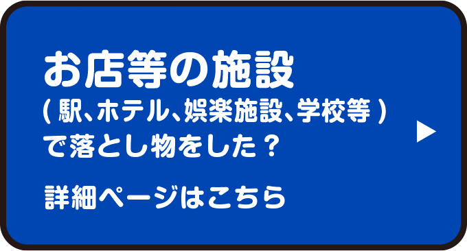 お店等の施設（駅、ホテル、娯楽施設、学校等）で落とし物をした？　詳細ページはこちら