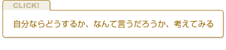 自分ならどうするか、なんて言うだろうか、考えてみる