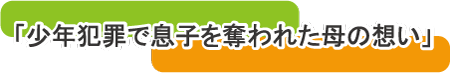 少年犯罪で息子を奪われた母の想い