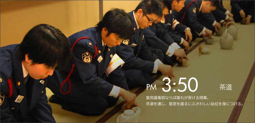 PM 3:50 茶道 皇宮護衛官ならば誰もが受ける授業。茶道を通じ、皇室を護るにふさわしい品位を身につける。