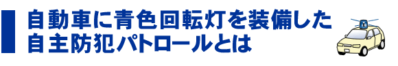 自動車に青色回転灯を装備した自主防犯パトロールとは